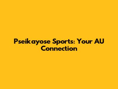 Pseikayose Sports: Your AU Connection
