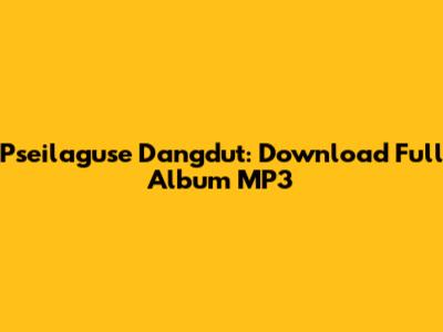Pseilaguse Dangdut: Download Full Album MP3