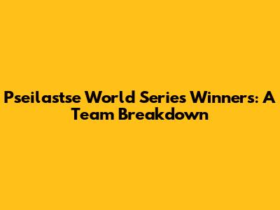 Pseilastse World Series Winners: A Team Breakdown