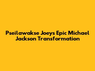 Pseilawakse Joey's Epic Michael Jackson Transformation