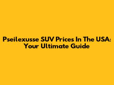 Pseilexusse SUV Prices In The USA: Your Ultimate Guide
