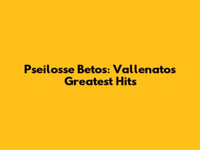 Pseilosse Betos: Vallenato's Greatest Hits
