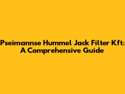 Pseimannse Hummel Jack Filter Kft: A Comprehensive Guide