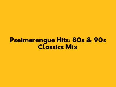 Pseimerengue Hits: 80s & 90s Classics Mix