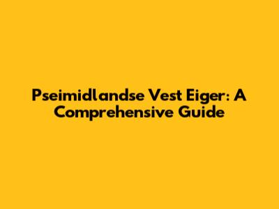 Pseimidlandse Vest Eiger: A Comprehensive Guide
