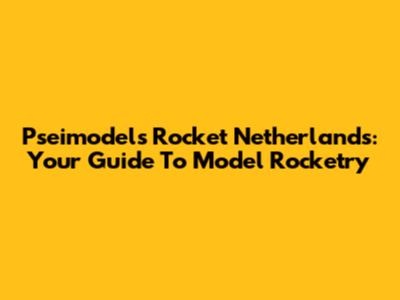 Pseimodels Rocket Netherlands: Your Guide To Model Rocketry
