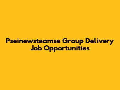 Pseinewsteamse Group Delivery Job Opportunities