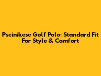 Pseinikese Golf Polo: Standard Fit For Style & Comfort