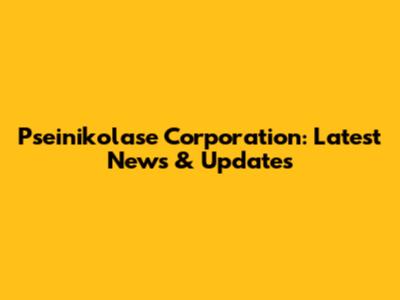 Pseinikolase Corporation: Latest News & Updates