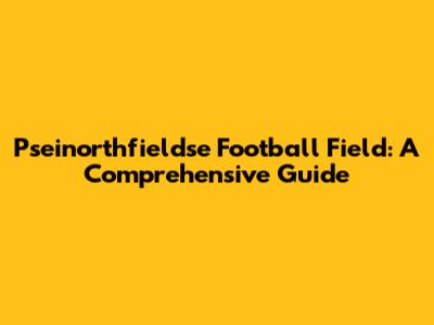 Pseinorthfieldse Football Field: A Comprehensive Guide
