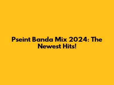 Pseint Banda Mix 2024: The Newest Hits!