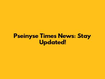 Pseinyse Times News: Stay Updated!