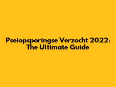 Pseiopsporingse Verzocht 2022: The Ultimate Guide