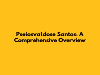 Pseiosvaldose Santos: A Comprehensive Overview