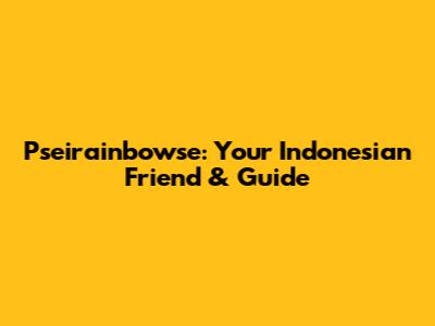 Pseirainbowse: Your Indonesian Friend & Guide