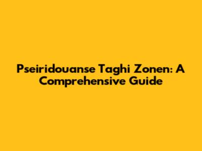 Pseiridouanse Taghi Zonen: A Comprehensive Guide