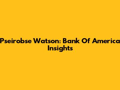 Pseirobse Watson: Bank Of America Insights