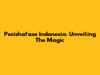Pseishafase Indonesia: Unveiling The Magic