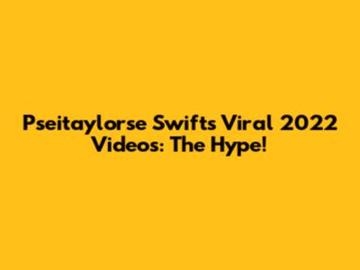 Pseitaylorse Swift's Viral 2022 Videos: The Hype!