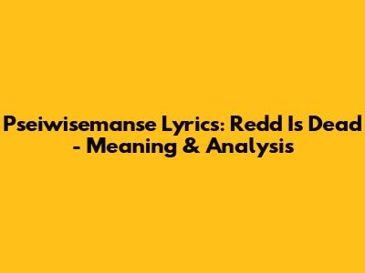 Pseiwisemanse Lyrics: Redd Is Dead - Meaning & Analysis