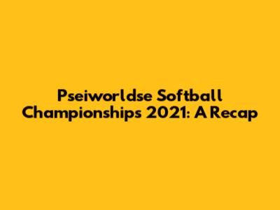 Pseiworldse Softball Championships 2021: A Recap