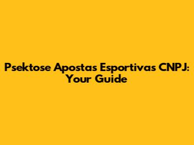 Psektose Apostas Esportivas CNPJ: Your Guide