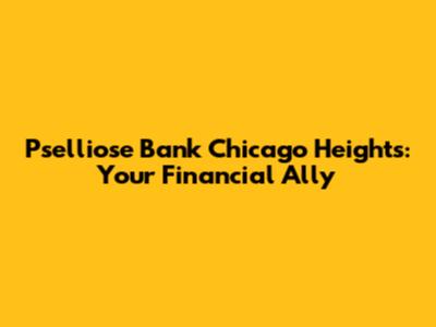 Pselliose Bank Chicago Heights: Your Financial Ally