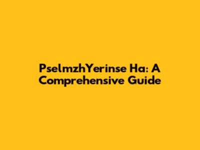 PselmzhYerinse Ha: A Comprehensive Guide
