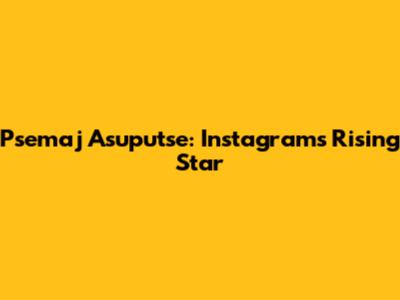 Psemaj Asuputse: Instagram's Rising Star