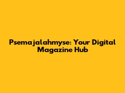 Psemajalahmyse: Your Digital Magazine Hub