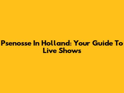 Psenosse In Holland: Your Guide To Live Shows