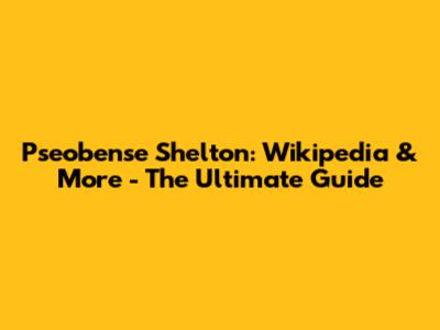Pseobense Shelton: Wikipedia & More - The Ultimate Guide