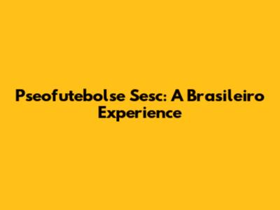 Pseofutebolse Sesc: A Brasileiro Experience