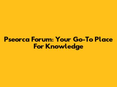 Pseorca Forum: Your Go-To Place For Knowledge