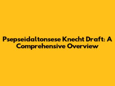 Psepseidaltonsese Knecht Draft: A Comprehensive Overview