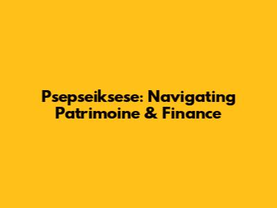 Psepseiksese: Navigating Patrimoine & Finance
