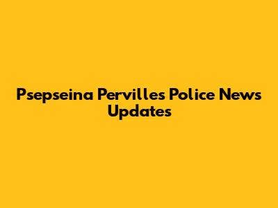 Psepseina Pervilles Police News Updates