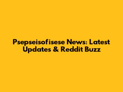 Psepseisofisese News: Latest Updates & Reddit Buzz
