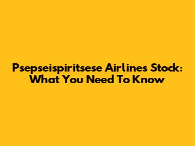 Psepseispiritsese Airlines Stock: What You Need To Know