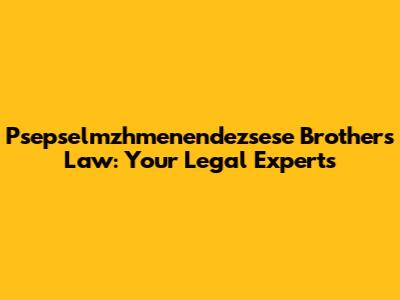 Psepselmzhmenendezsese Brothers Law: Your Legal Experts