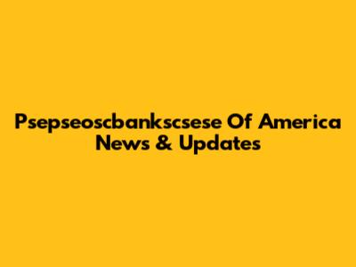 Psepseoscbankscsese Of America News & Updates