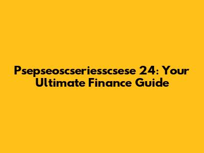 Psepseoscseriesscsese 24: Your Ultimate Finance Guide