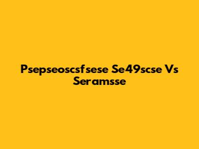 Psepseoscsfsese Se49scse Vs Seramsse