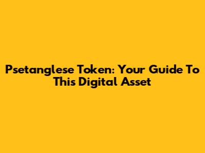 Psetanglese Token: Your Guide To This Digital Asset