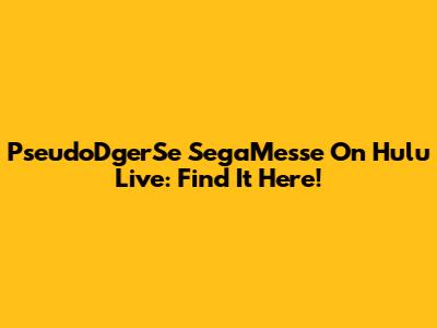 PseudoDgerSe SegaMesse On Hulu Live: Find It Here!