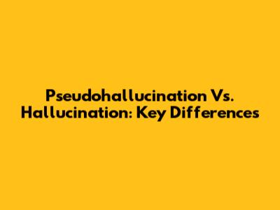 Pseudohallucination Vs. Hallucination: Key Differences
