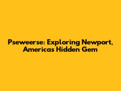 Pseweerse: Exploring Newport, America's Hidden Gem