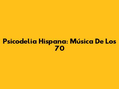 Psicodelia Hispana: Música De Los 70