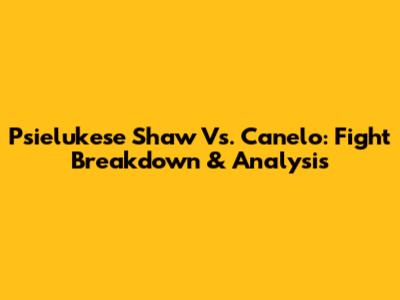 Psielukese Shaw Vs. Canelo: Fight Breakdown & Analysis