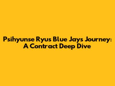 Psihyunse Ryu's Blue Jays Journey: A Contract Deep Dive